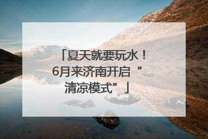 夏天就要玩水！6月来济南开启“清凉模式”
