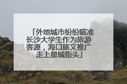 外地城市纷纷瞄准长沙大学生作为旅游客源，海口旅文推广走上星城街头