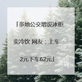多地公交增设冰柜卖冷饮 网友：上车2元下车62元