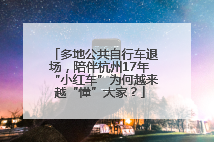 多地公共自行车退场，陪伴杭州17年“小红车”为何越来越“懂”大家？
