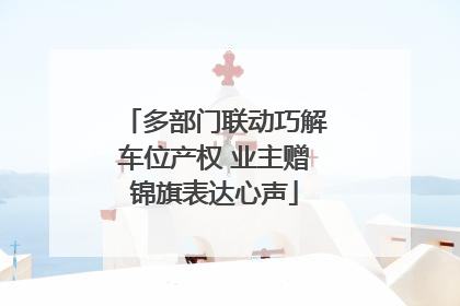 多部门联动巧解车位产权 业主赠锦旗表达心声