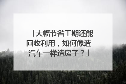 大幅节省工期还能回收利用，如何像造汽车一样造房子？