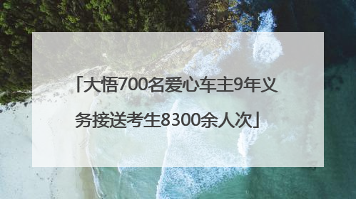 大悟700名爱心车主9年义务接送考生8300余人次
