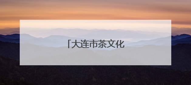 大连市茶文化活动高潮迭起