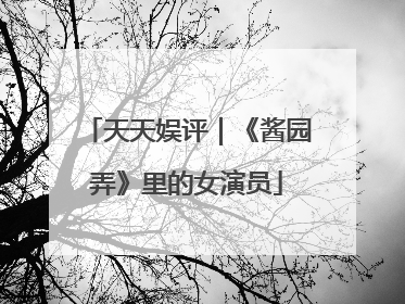 天天娱评｜《酱园弄》里的女演员