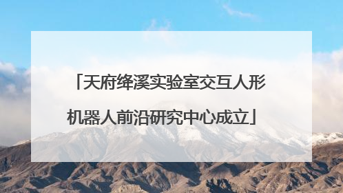 天府绛溪实验室交互人形机器人前沿研究中心成立