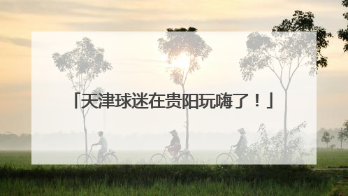 天津球迷在贵阳玩嗨了！