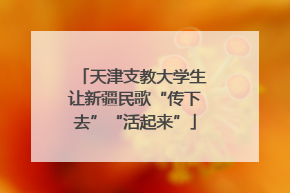 天津支教大学生让新疆民歌“传下去”“活起来”