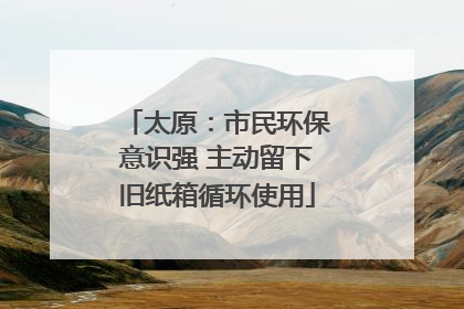 太原：市民环保意识强 主动留下旧纸箱循环使用