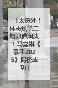 太意外！林志炫第二期即遭淘汰！马嘉祺《歌手2025》揭榜成功