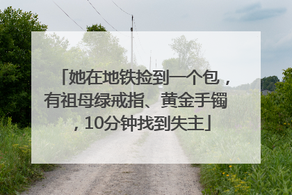她在地铁捡到一个包，有祖母绿戒指、黄金手镯，10分钟找到失主