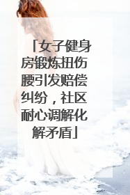 女子健身房锻炼扭伤腰引发赔偿纠纷，社区耐心调解化解矛盾