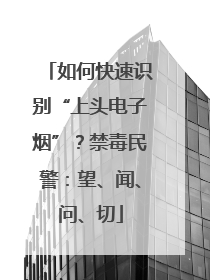 如何快速识别“上头电子烟”？禁毒民警：望、闻、问、切
