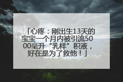 心疼：刚出生13天的宝宝一个月内被引流5000毫升“乳样”积液，好在是为了救他！
