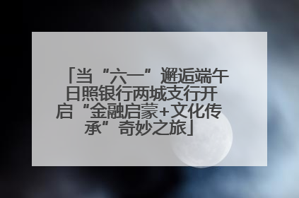 当“六一”邂逅端午 日照银行两城支行开启“金融启蒙+文化传承”奇妙之旅