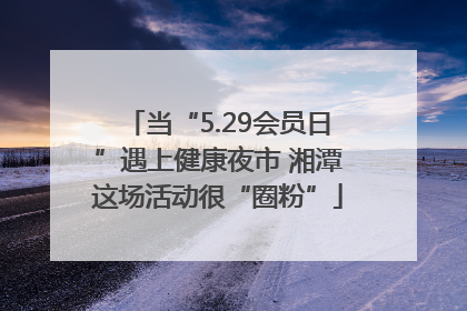 当“5.29会员日”遇上健康夜市 湘潭这场活动很“圈粉”
