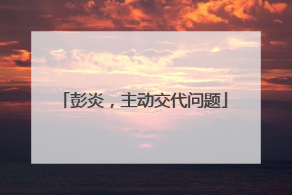 彭炎，主动交代问题