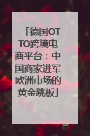 德国OTTO跨境电商平台：中国商家进军欧洲市场的黄金跳板