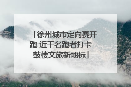 徐州城市定向赛开跑 近千名跑者打卡鼓楼文旅新地标