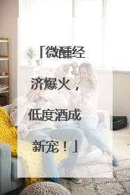 微醺经济爆火，低度酒成新宠！