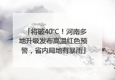 将破40℃！河南多地升级发布高温红色预警，省内局地有暴雨