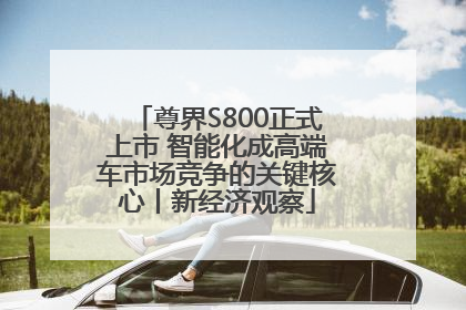 尊界S800正式上市 智能化成高端车市场竞争的关键核心丨新经济观察