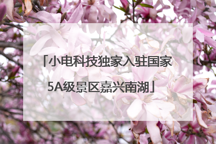 小电科技独家入驻国家5A级景区嘉兴南湖