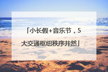小长假+音乐节，5大交通枢纽秩序井然