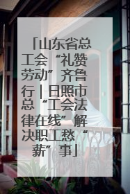 山东省总工会“礼赞劳动”齐鲁行｜日照市总“工会法律在线”解决职工愁“薪”事