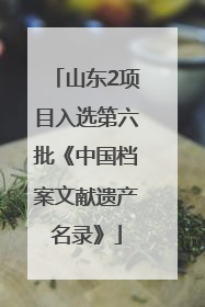 山东2项目入选第六批《中国档案文献遗产名录》