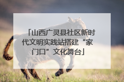 山西广灵县社区新时代文明实践站搭建“家门口”文化舞台
