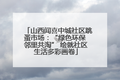 山西闻喜中城社区跳蚤市场：“绿色环保 邻里共淘” 绘就社区生活多彩画卷