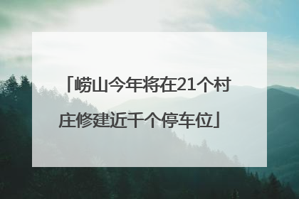 崂山今年将在21个村庄修建近千个停车位