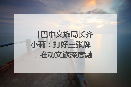 巴中文旅局长齐小莉：打好三张牌，推动文旅深度融合｜文旅局长说
