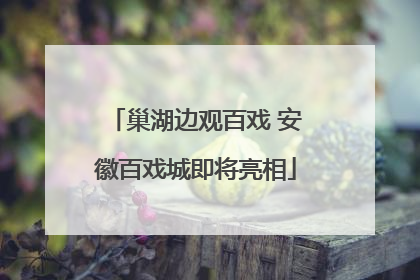 巢湖边观百戏 安徽百戏城即将亮相