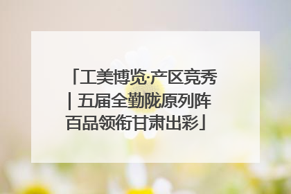 工美博览·产区竞秀｜五届全勤陇原列阵 百品领衔甘肃出彩