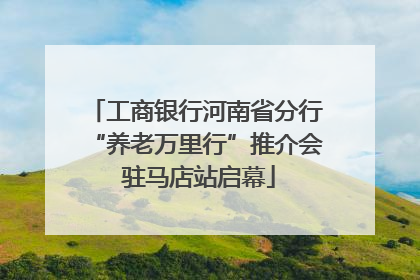 工商银行河南省分行“养老万里行”推介会 驻马店站启幕