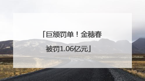 巨额罚单！金穗春被罚1.06亿元