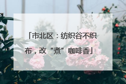 市北区：纺织谷不织布，改“煮”咖啡香