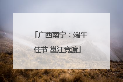 广西南宁：端午佳节 邕江竞渡