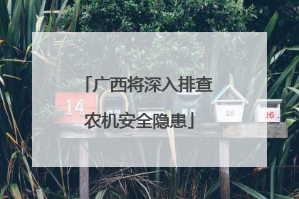 广西将深入排查农机安全隐患