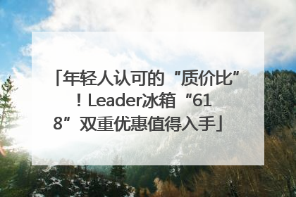 年轻人认可的“质价比”！Leader冰箱“618”双重优惠值得入手