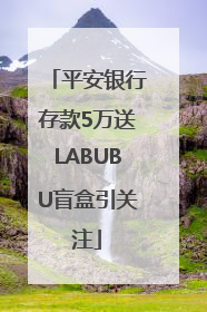 平安银行存款5万送LABUBU盲盒引关注