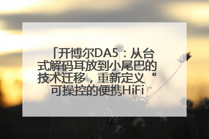 开博尔DA5：从台式解码耳放到小尾巴的技术迁移，重新定义“可操控的便携HiFi解码耳放”