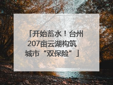 开始蓄水！台州207亩云湖构筑城市“双保险”