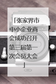 张家界市中小企业商会成功召开第三届第一次会员大会