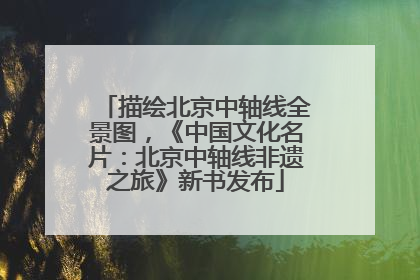 描绘北京中轴线全景图，《中国文化名片：北京中轴线非遗之旅》新书发布
