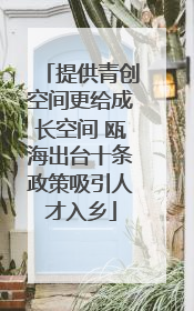 提供青创空间更给成长空间 瓯海出台十条政策吸引人才入乡