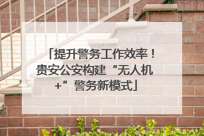 提升警务工作效率！贵安公安构建“无人机+”警务新模式