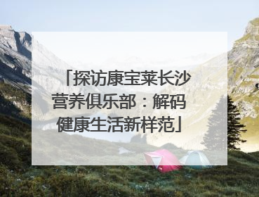 探访康宝莱长沙营养俱乐部：解码健康生活新样范